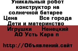 Уникальный робот-конструктор на солнечной батарее › Цена ­ 2 790 - Все города Дети и материнство » Игрушки   . Ненецкий АО,Усть-Кара п.